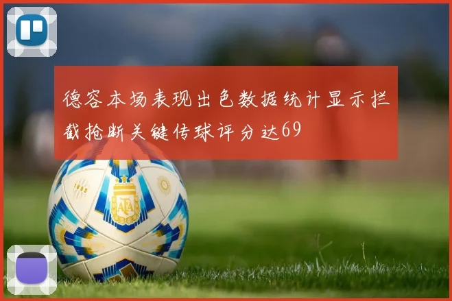 德容本场表现出色数据统计显示拦截抢断关键传球评分达69