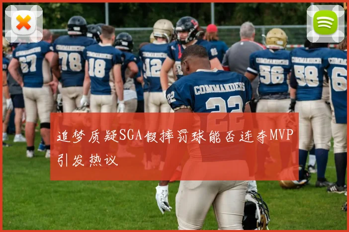 追梦质疑SGA假摔罚球能否连夺MVP引发热议