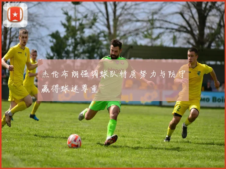 杰伦布朗强调球队特质努力与防守赢得球迷尊重
