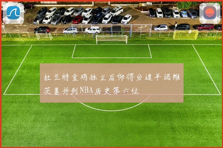 杜兰特金鸡独立后仰得分追平诺维茨基并列NBA历史第六位