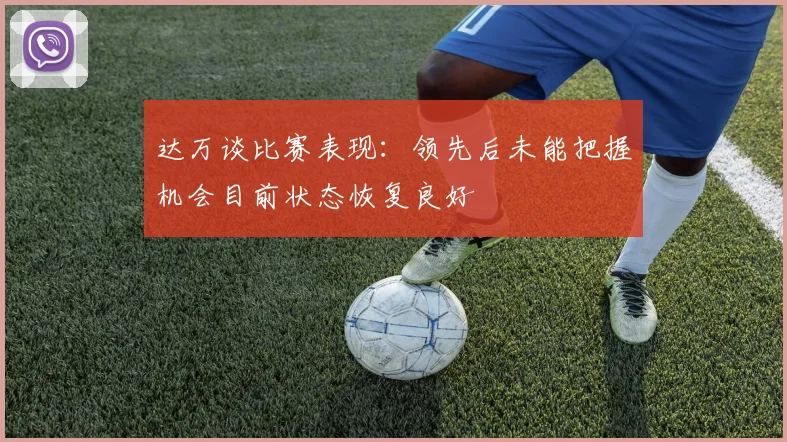 达万谈比赛表现：领先后未能把握机会目前状态恢复良好