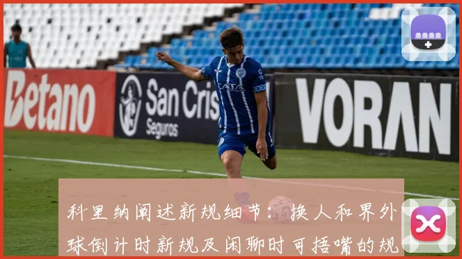 科里纳阐述新规细节：换人和界外球倒计时新规及闲聊时可捂嘴的规定