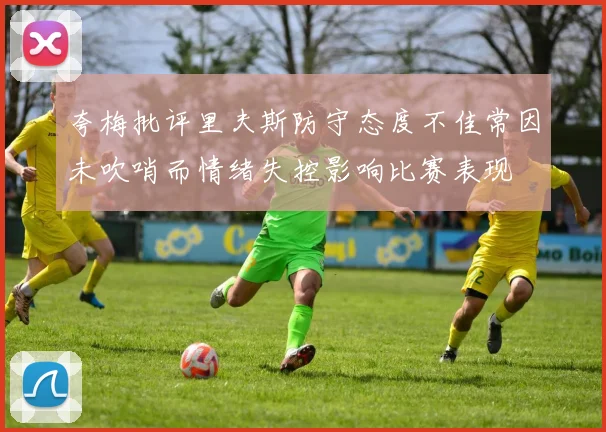 夸梅批评里夫斯防守态度不佳常因未吹哨而情绪失控影响比赛表现