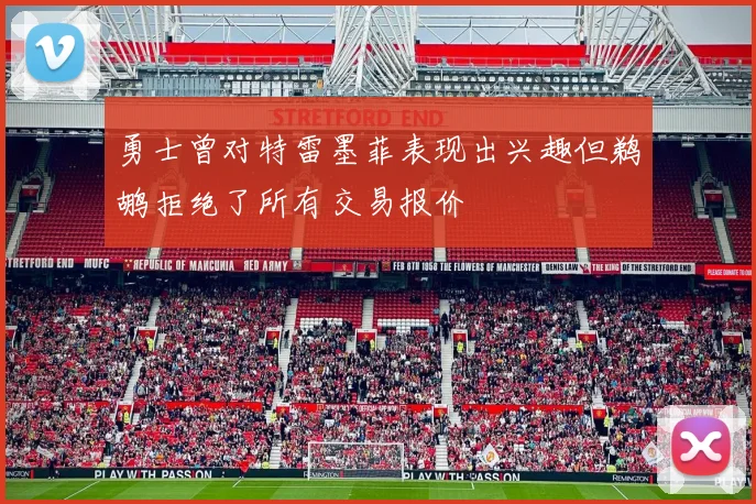 勇士曾对特雷墨菲表现出兴趣但鹈鹕拒绝了所有交易报价