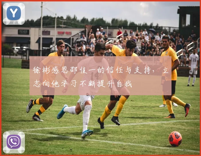 徐彬感恩邵佳一的信任与支持，立志向他学习不断提升自我
