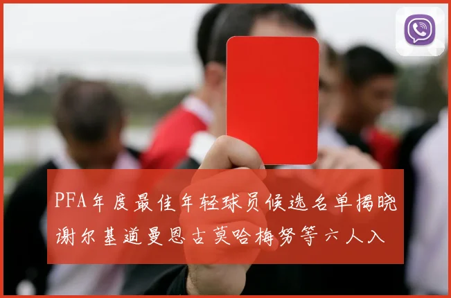PFA年度最佳年轻球员候选名单揭晓谢尔基道曼恩古莫哈梅努等六人入围