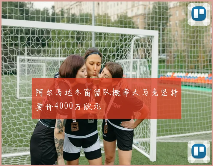 阿尔马达冬窗留队概率大马竞坚持要价4000万欧元