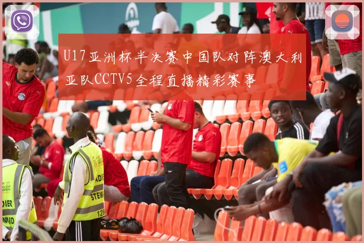 U17亚洲杯半决赛中国队对阵澳大利亚队CCTV5全程直播精彩赛事