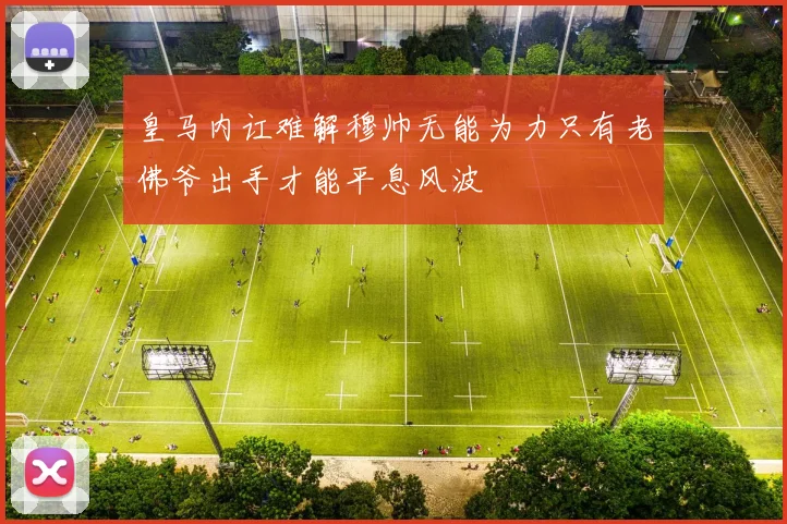 皇马内讧难解穆帅无能为力只有老佛爷出手才能平息风波