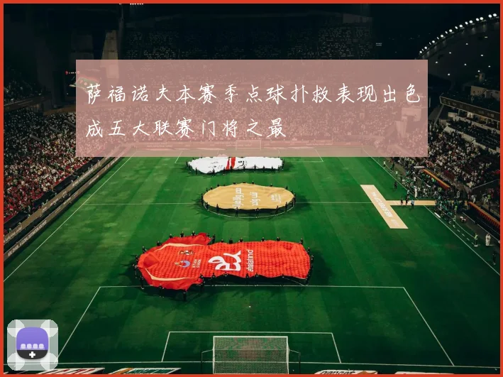 萨福诺夫本赛季点球扑救表现出色成五大联赛门将之最
