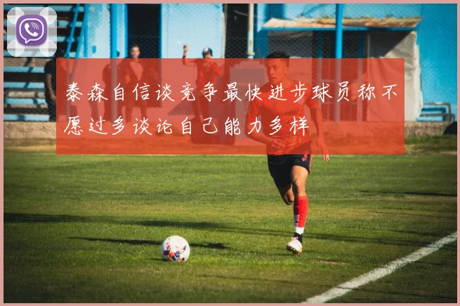泰森自信谈竞争最快进步球员称不愿过多谈论自己能力多样